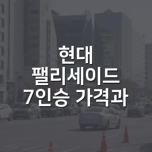 현대 팰리세이드 7인승 가격과 9인승 차이 고르는 방법 - 요약