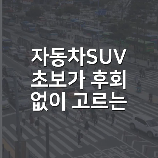 자동차SUV 초보가 후회 없이 고르는 방법 - 요약