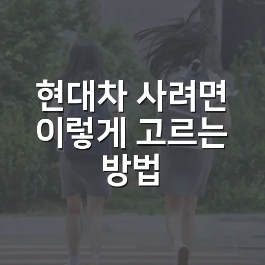 현대차 사려면 이렇게 고르는 방법, 예산부터 트림까지 - 요약