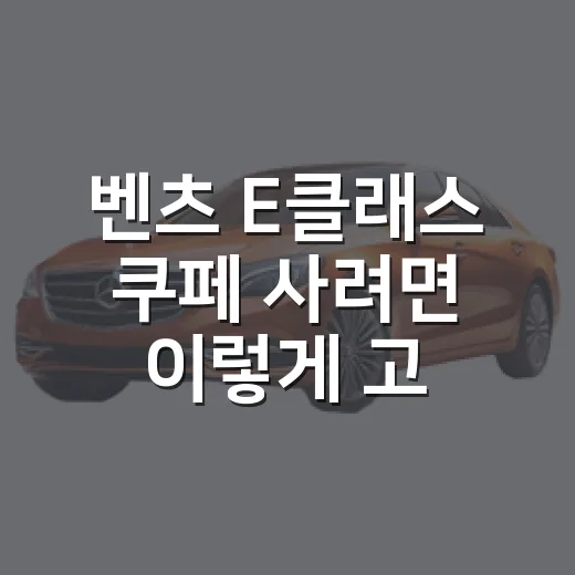 벤츠 E클래스 쿠페 사려면 이렇게 고르면 됩니다 - 요약