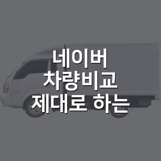 네이버 차량비교 제대로 하는 방법, 초보자도 견적 전에 꼭 보는 순서 - 요약