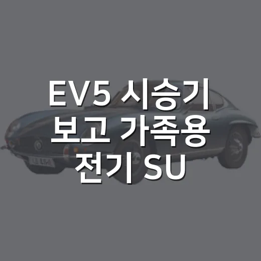 EV5 시승기 보고 가족용 전기 SUV 고르는 방법 - 요약