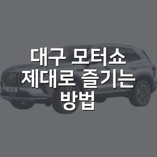 대구 모터쇼 제대로 즐기는 방법, 처음 가도 놓치지 않는 관람 동선 - 요약