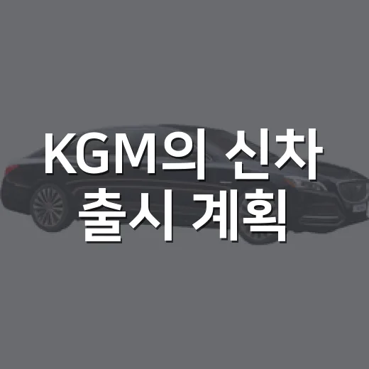 KGM의 신차 출시 계획, 기대되는 이유 - 요약