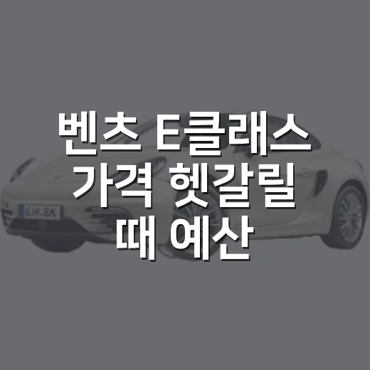 벤츠 E클래스 가격 헷갈릴 때 예산 잡는 방법 - 요약