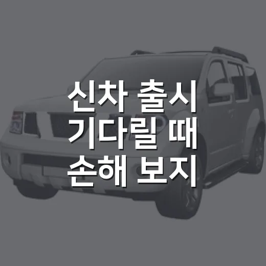 신차 출시 기다릴 때 손해 보지 않는 방법 - 요약