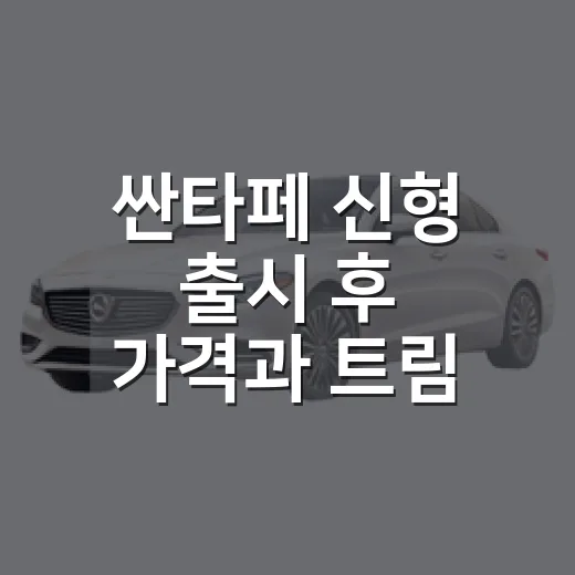 싼타페 신형 출시 후 가격과 트림 고르는 방법 - 요약