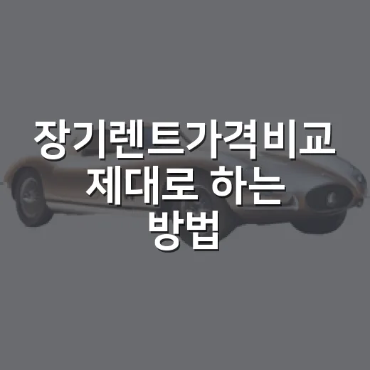장기렌트가격비교 제대로 하는 방법, 월 납입료보다 먼저 볼 것들 - 요약