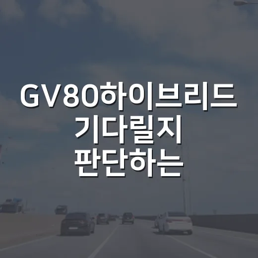 GV80하이브리드 기다릴지 판단하는 방법 - 요약