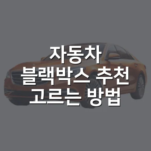 자동차 블랙박스 추천 고르는 방법, 초보자도 후회 줄이려면 이렇게 - 요약