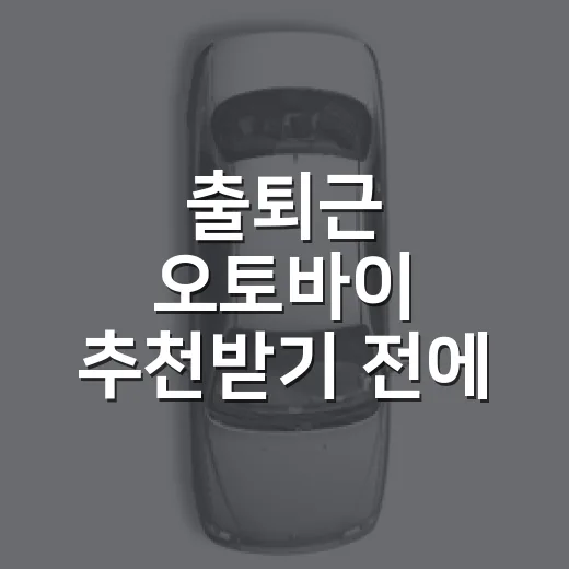 출퇴근 오토바이 추천받기 전에 실패 줄이는 방법 - 요약