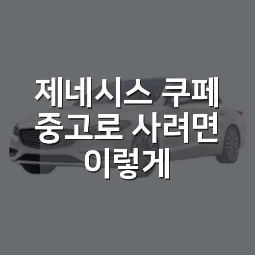 제네시스 쿠페 중고로 사려면 이렇게 고르는 방법 - 요약