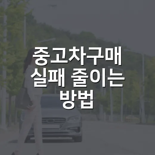 중고차구매 실패 줄이는 방법, 초보자가 계약 전 꼭 보는 순서 - 요약
