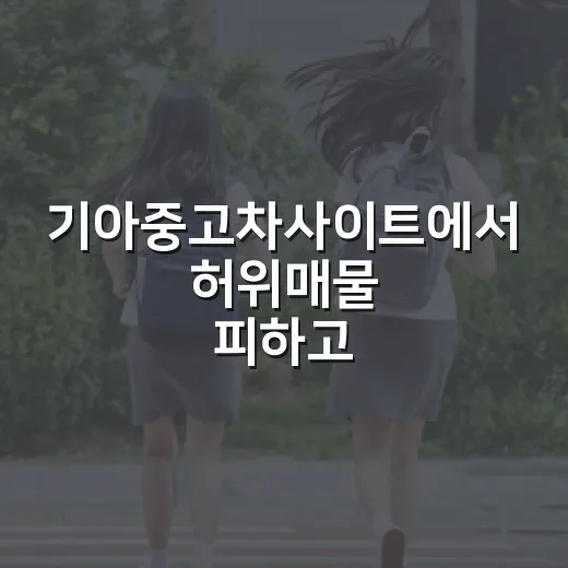 기아중고차사이트에서 허위매물 피하고 좋은 차 고르는 방법 - 요약