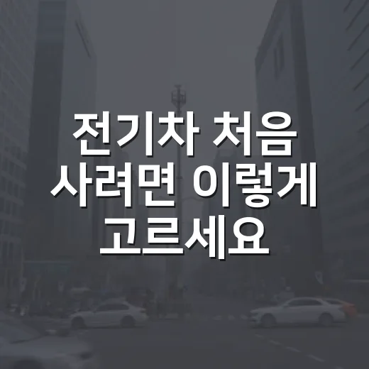 전기차 처음 사려면 이렇게 고르세요: 충전부터 유지비까지 현실적으로 판단하는 방법 - 요약