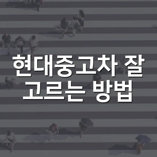 현대중고차 잘 고르는 방법, 초보자도 실수 줄이려면 이렇게 보세요 - 요약