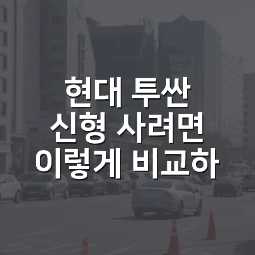 현대 투싼 신형 사려면 이렇게 비교하면 됩니다 - 요약