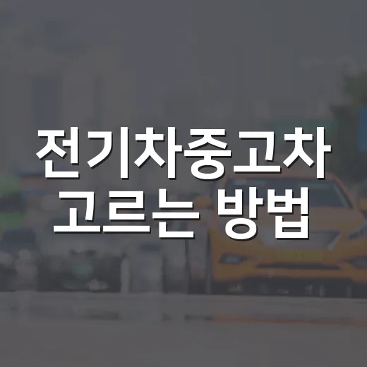 전기차중고차 고르는 방법, 배터리부터 충전 습관까지 이렇게 확인하세요 - 요약