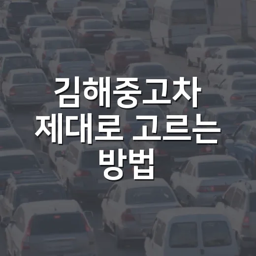 김해중고차 제대로 고르는 방법, 초보자가 놓치기 쉬운 확인 포인트 - 요약