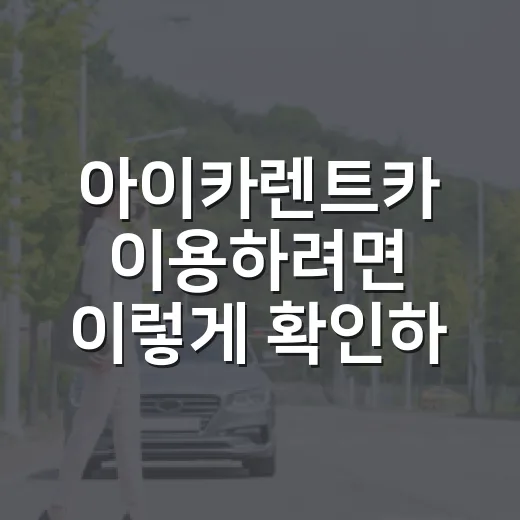 아이카렌트카 이용하려면 이렇게 확인하면 실패 확률 줄어듭니다 - 요약
