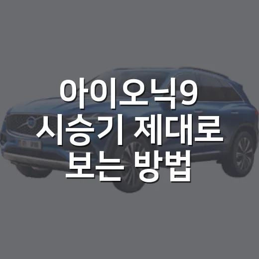 아이오닉9 시승기 제대로 보는 방법, 3열 전기 SUV 고르려면 이렇게 보세요 - 요약