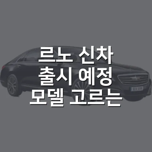르노 신차 출시 예정 모델 고르는 방법, 2027년까지 기다릴 차와 지금 볼 차 - 요약