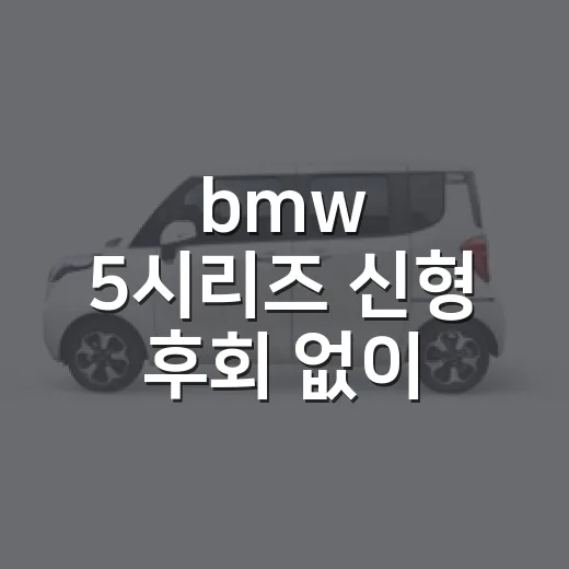 bmw 5시리즈 신형 후회 없이 고르는 방법 - 요약