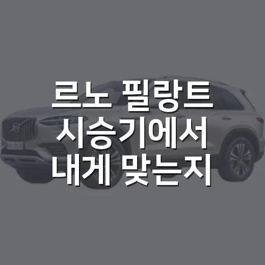 르노 필랑트 시승기에서 내게 맞는지 판단하는 방법 - 요약