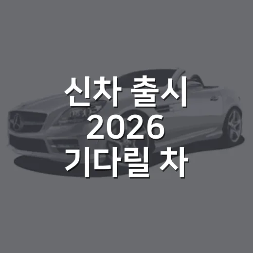 신차 출시 2026 기다릴 차 고르는 방법 - 요약
