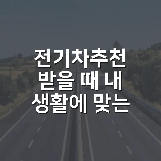 전기차추천 받을 때 내 생활에 맞는 차 고르는 방법 - 요약
