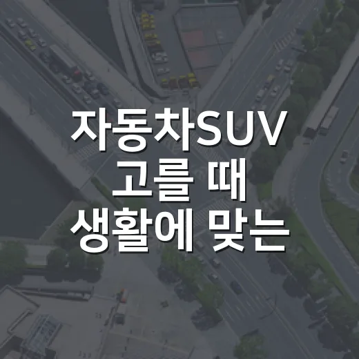 자동차SUV 고를 때 생활에 맞는 차 찾는 방법 - 요약