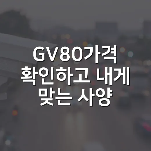 GV80가격 확인하고 내게 맞는 사양 고르는 방법 - 요약