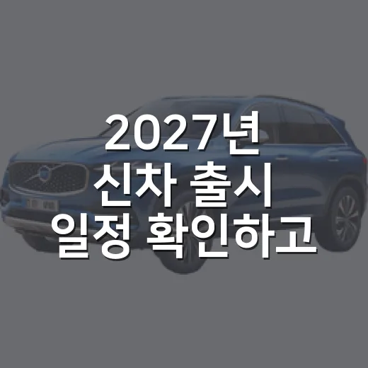 2027년 신차 출시 일정 확인하고 구매 시점 잡는 방법 - 요약