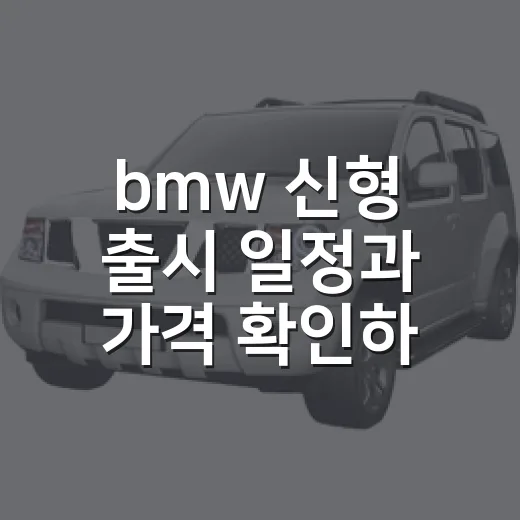 bmw 신형 출시 일정과 가격 확인하는 방법 - 요약
