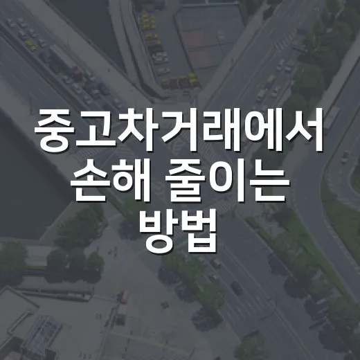 중고차거래에서 손해 줄이는 방법 - 요약