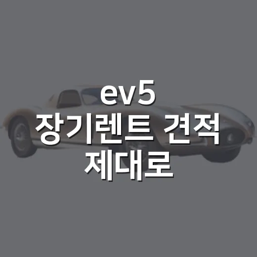 ev5 장기렌트 견적 제대로 비교하는 방법 - 요약