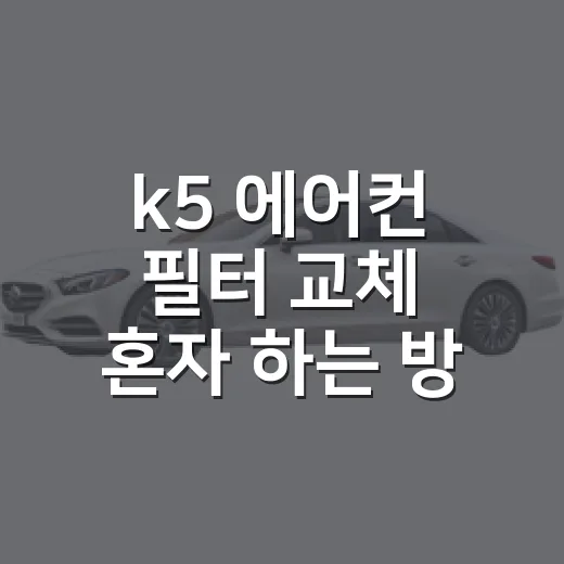 k5 에어컨 필터 교체 혼자 하는 방법 - 요약