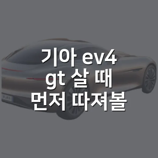 기아 ev4 gt 살 때 먼저 따져볼 네 가지 - 요약