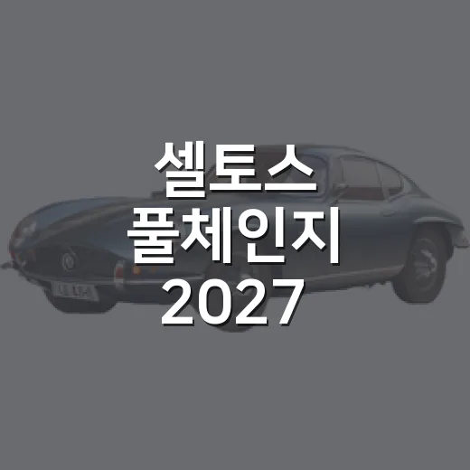 셀토스 풀체인지 2027 제대로 고르는 방법 - 요약