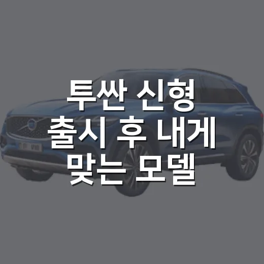 투싼 신형 출시 후 내게 맞는 모델 고르는 방법 - 요약