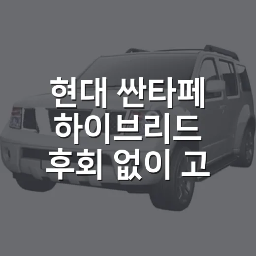 현대 싼타페 하이브리드 후회 없이 고르는 방법 - 요약