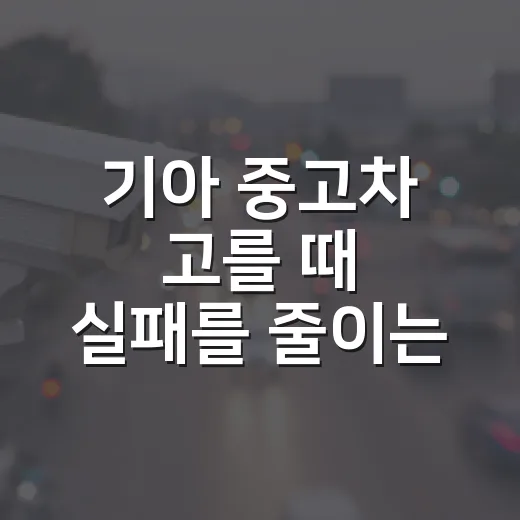 기아 중고차 고를 때 실패를 줄이는 방법 - 요약