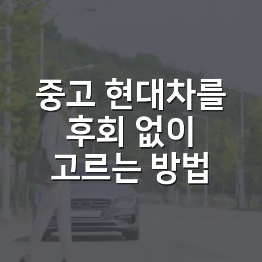 중고 현대차를 후회 없이 고르는 방법 - 요약
