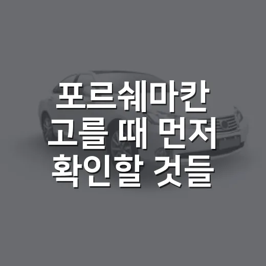 포르쉐마칸 고를 때 먼저 확인할 것들 - 요약