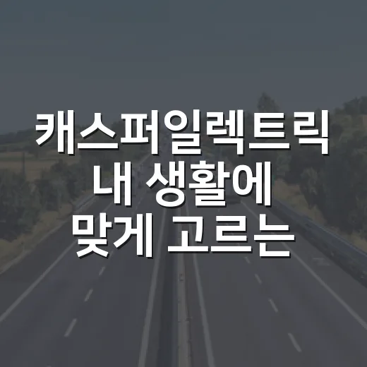 캐스퍼일렉트릭 내 생활에 맞게 고르는 방법 - 요약