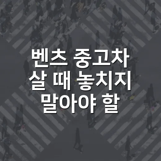 벤츠 중고차 살 때 놓치지 말아야 할 확인 방법 - 요약
