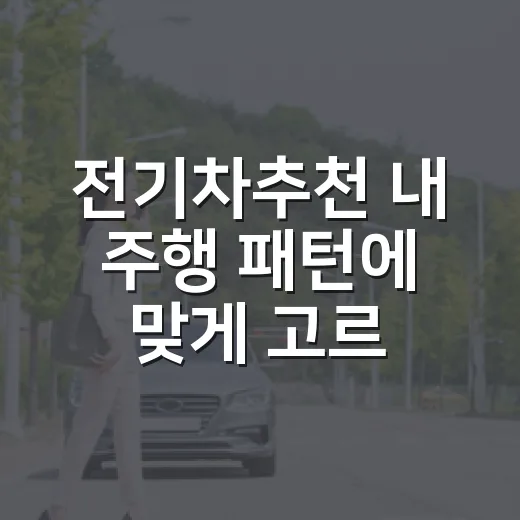 전기차추천 내 주행 패턴에 맞게 고르는 방법 - 요약