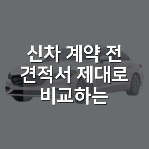 신차 계약 전 견적서 제대로 비교하는 방법 - 요약