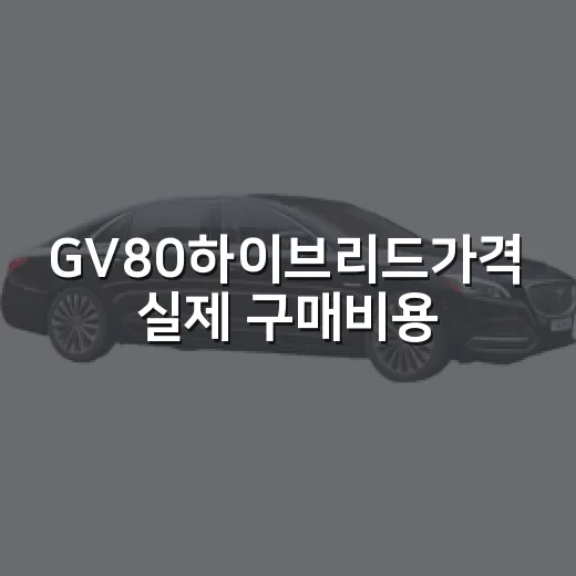 GV80하이브리드가격 실제 구매비용 계산하는 방법 - 요약