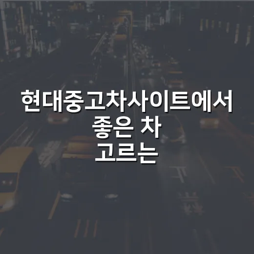 현대중고차사이트에서 좋은 차 고르는 방법 - 요약